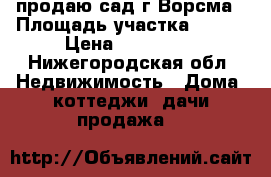 продаю сад г.Ворсма › Площадь участка ­ 500 › Цена ­ 450 000 - Нижегородская обл. Недвижимость » Дома, коттеджи, дачи продажа   